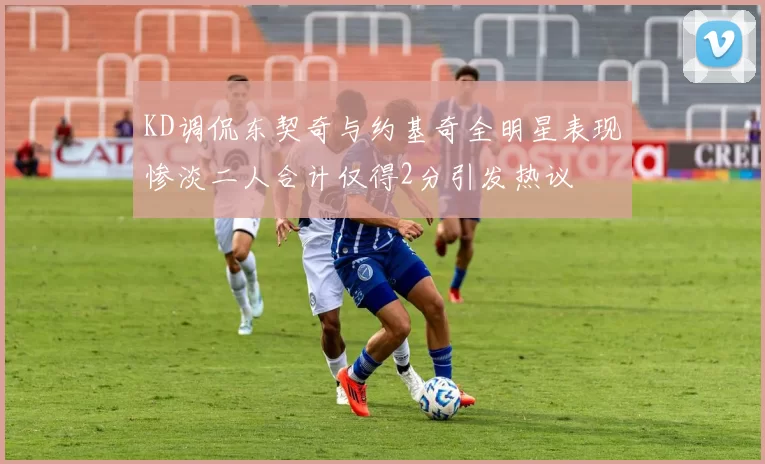 KD调侃东契奇与约基奇全明星表现惨淡二人合计仅得2分引发热议