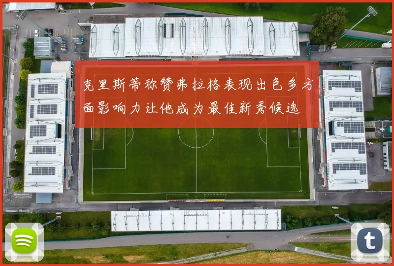 克里斯蒂称赞弗拉格表现出色多方面影响力让他成为最佳新秀候选
