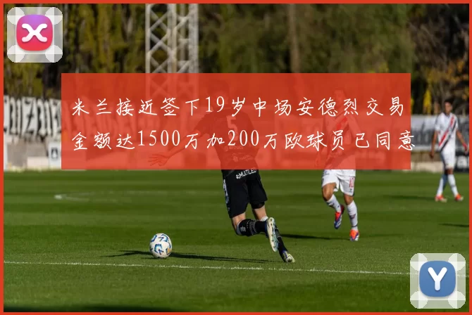 米兰接近签下19岁中场安德烈交易金额达1500万加200万欧球员已同意