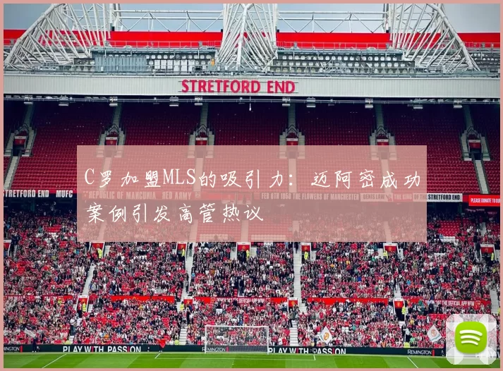 C罗加盟MLS的吸引力：迈阿密成功案例引发高管热议