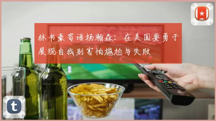 林书豪寄语杨瀚森：在美国要勇于展现自我别害怕尴尬与失败