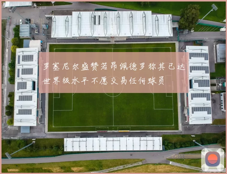 罗塞尼尔盛赞若昂佩德罗称其已达世界级水平不愿交易任何球员