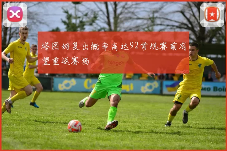 塔图姆复出概率高达92常规赛前有望重返赛场