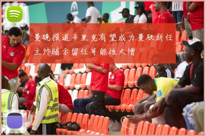 曼晚报道卡里克有望成为曼联新任主帅暗示留任可能性大增