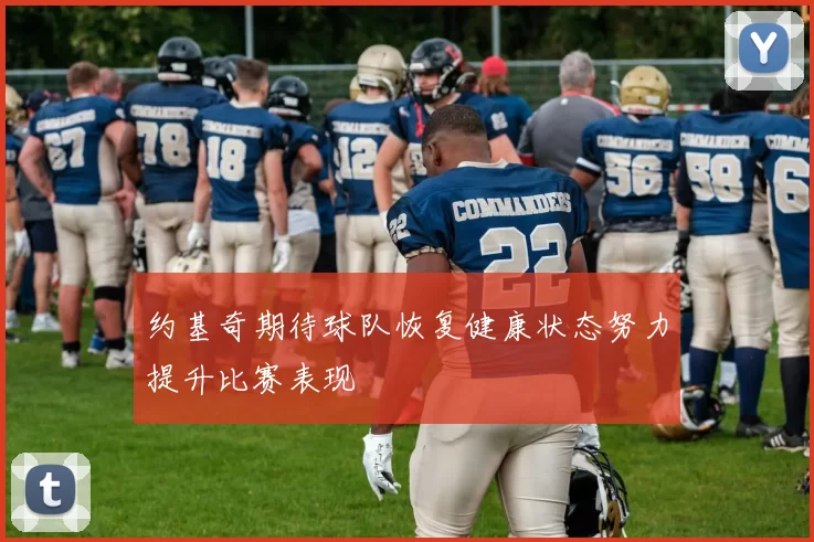 约基奇期待球队恢复健康状态努力提升比赛表现