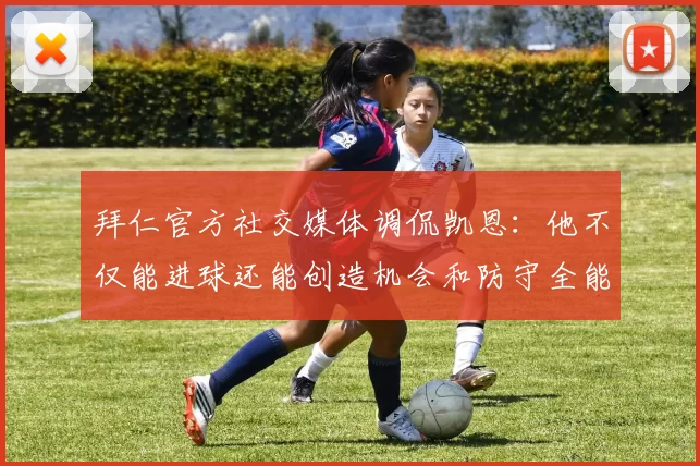 拜仁官方社交媒体调侃凯恩：他不仅能进球还能创造机会和防守全能表现