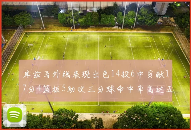 库兹马外线表现出色14投6中贡献17分4篮板5助攻三分球命中率高达五成