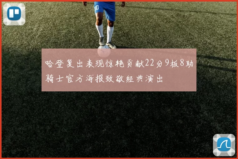 哈登复出表现惊艳贡献22分9板8助骑士官方海报致敬经典演出
