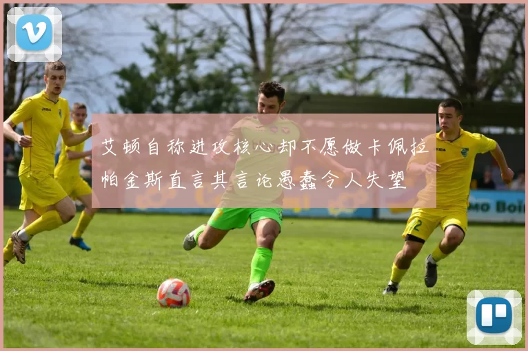 艾顿自称进攻核心却不愿做卡佩拉帕金斯直言其言论愚蠢令人失望
