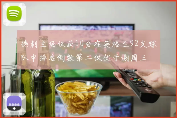 热刺主场仅获10分在英格兰92支球队中排名倒数第二仅优于谢周三