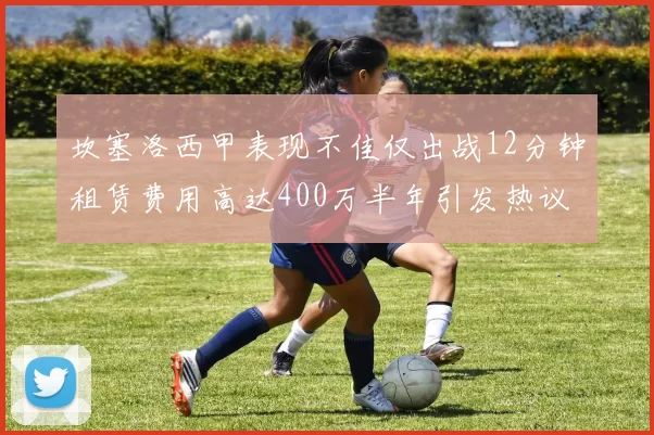 坎塞洛西甲表现不佳仅出战12分钟租赁费用高达400万半年引发热议