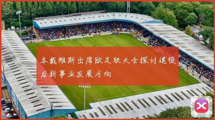 本戴维斯出席欧足联大会探讨退役后新事业发展方向