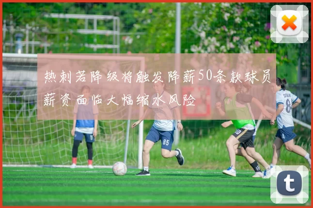 热刺若降级将触发降薪50条款球员薪资面临大幅缩水风险