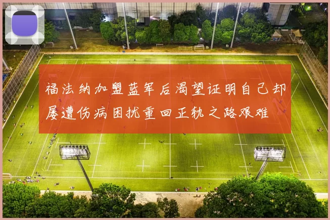 福法纳加盟蓝军后渴望证明自己却屡遭伤病困扰重回正轨之路艰难