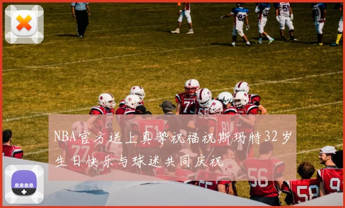 NBA官方送上真挚祝福祝斯玛特32岁生日快乐与球迷共同庆祝