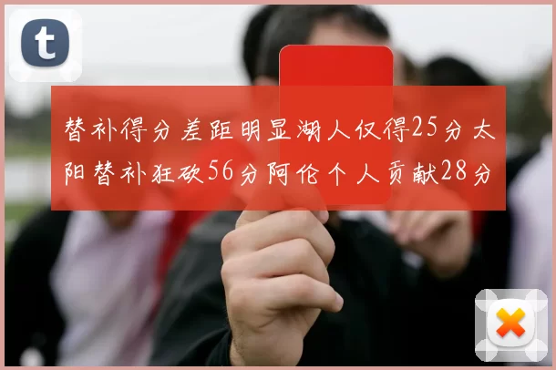 替补得分差距明显湖人仅得25分太阳替补狂砍56分阿伦个人贡献28分