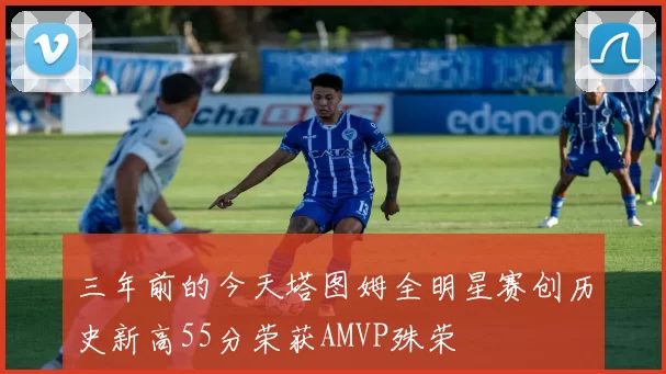三年前的今天塔图姆全明星赛创历史新高55分荣获AMVP殊荣